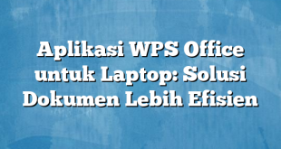 Aplikasi WPS Office untuk Laptop: Solusi Dokumen Lebih Efisien