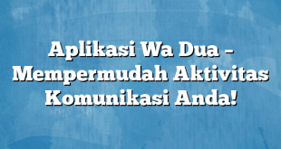 Aplikasi Wa Dua – Mempermudah Aktivitas Komunikasi Anda!