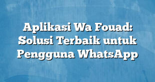 Aplikasi Wa Fouad: Solusi Terbaik untuk Pengguna WhatsApp