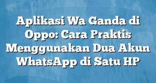 Aplikasi Wa Ganda di Oppo: Cara Praktis Menggunakan Dua Akun WhatsApp di Satu HP