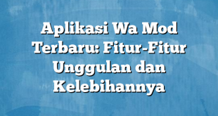 Aplikasi Wa Mod Terbaru: Fitur-Fitur Unggulan dan Kelebihannya