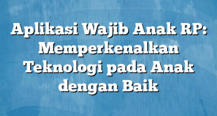 Aplikasi Wajib Anak RP: Memperkenalkan Teknologi pada Anak dengan Baik