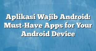 Aplikasi Wajib Android: Must-Have Apps for Your Android Device