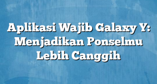 Aplikasi Wajib Galaxy Y: Menjadikan Ponselmu Lebih Canggih