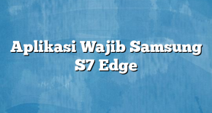 Aplikasi Wajib Samsung S7 Edge