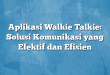 Aplikasi Walkie Talkie: Solusi Komunikasi yang Efektif dan Efisien