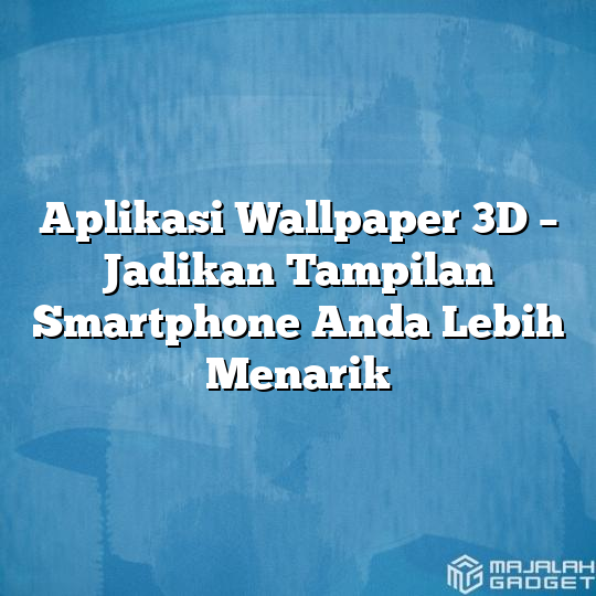 Aplikasi Wallpaper 3d Jadikan Tampilan Smartphone Anda Lebih Menarik Majalah Gadget 1715