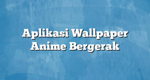 Aplikasi Wallpaper Anime Bergerak