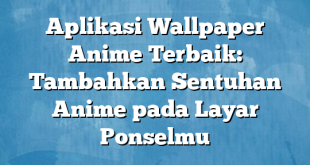 Aplikasi Wallpaper Anime Terbaik: Tambahkan Sentuhan Anime pada Layar Ponselmu