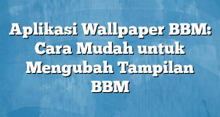 Aplikasi Wallpaper BBM: Cara Mudah untuk Mengubah Tampilan BBM