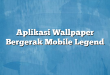 Aplikasi Wallpaper Bergerak Mobile Legend