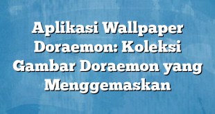 Aplikasi Wallpaper Doraemon: Koleksi Gambar Doraemon yang Menggemaskan