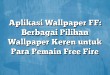 Aplikasi Wallpaper FF: Berbagai Pilihan Wallpaper Keren untuk Para Pemain Free Fire