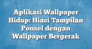 Aplikasi Wallpaper Hidup: Hiasi Tampilan Ponsel dengan Wallpaper Bergerak