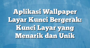 Aplikasi Wallpaper Layar Kunci Bergerak: Kunci Layar yang Menarik dan Unik