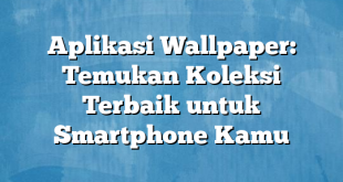 Aplikasi Wallpaper: Temukan Koleksi Terbaik untuk Smartphone Kamu