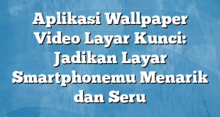 Aplikasi Wallpaper Video Layar Kunci: Jadikan Layar Smartphonemu Menarik dan Seru