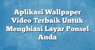 Aplikasi Wallpaper Video Terbaik Untuk Menghiasi Layar Ponsel Anda