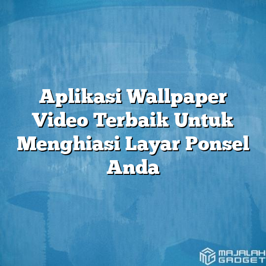 Aplikasi Wallpaper Video Terbaik Untuk Menghiasi Layar Ponsel Anda Majalah Gadget 9114