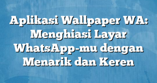 Aplikasi Wallpaper WA: Menghiasi Layar WhatsApp-mu dengan Menarik dan Keren