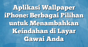 Aplikasi Wallpaper iPhone: Berbagai Pilihan untuk Menambahkan Keindahan di Layar Gawai Anda