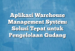 Aplikasi Warehouse Management System: Solusi Tepat untuk Pengelolaan Gudang