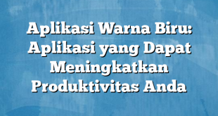 Aplikasi Warna Biru: Aplikasi yang Dapat Meningkatkan Produktivitas Anda