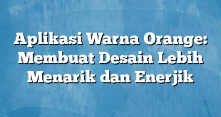 Aplikasi Warna Orange: Membuat Desain Lebih Menarik dan Enerjik