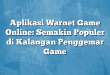 Aplikasi Warnet Game Online: Semakin Populer di Kalangan Penggemar Game
