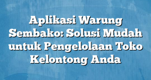 Aplikasi Warung Sembako: Solusi Mudah untuk Pengelolaan Toko Kelontong Anda