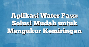 Aplikasi Water Pass: Solusi Mudah untuk Mengukur Kemiringan