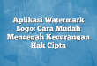 Aplikasi Watermark Logo: Cara Mudah Mencegah Kecurangan Hak Cipta