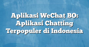 Aplikasi WeChat BO: Aplikasi Chatting Terpopuler di Indonesia