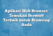 Aplikasi Web Browser: Temukan Browser Terbaik untuk Browsing Anda