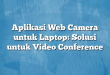 Aplikasi Web Camera untuk Laptop: Solusi untuk Video Conference