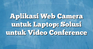 Aplikasi Web Camera untuk Laptop: Solusi untuk Video Conference