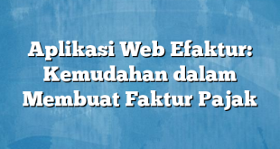 Aplikasi Web Efaktur: Kemudahan dalam Membuat Faktur Pajak