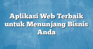 Aplikasi Web Terbaik untuk Menunjang Bisnis Anda