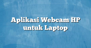 Aplikasi Webcam HP untuk Laptop