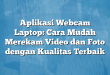 Aplikasi Webcam Laptop: Cara Mudah Merekam Video dan Foto dengan Kualitas Terbaik