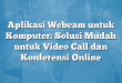 Aplikasi Webcam untuk Komputer: Solusi Mudah untuk Video Call dan Konferensi Online