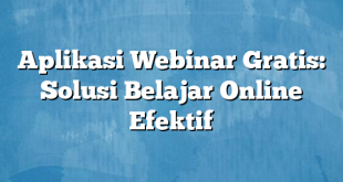 Aplikasi Webinar Gratis: Solusi Belajar Online Efektif