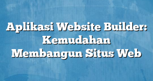 Aplikasi Website Builder: Kemudahan Membangun Situs Web