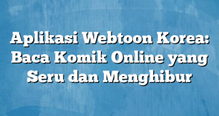 Aplikasi Webtoon Korea: Baca Komik Online yang Seru dan Menghibur