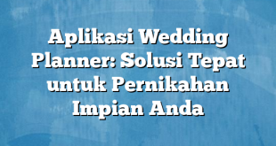 Aplikasi Wedding Planner: Solusi Tepat untuk Pernikahan Impian Anda