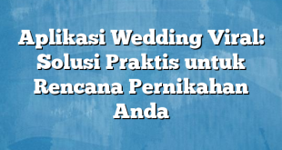 Aplikasi Wedding Viral: Solusi Praktis untuk Rencana Pernikahan Anda