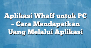 Aplikasi Whaff untuk PC – Cara Mendapatkan Uang Melalui Aplikasi