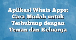 Aplikasi Whats Apps: Cara Mudah untuk Terhubung dengan Teman dan Keluarga