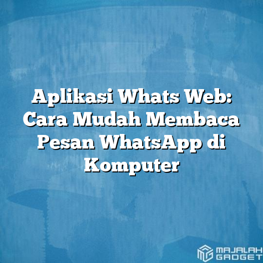 Aplikasi Whats Web Cara Mudah Membaca Pesan WhatsApp Di Komputer Majalah Gadget