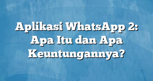 Aplikasi WhatsApp 2: Apa Itu dan Apa Keuntungannya?